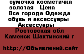 сумочка косметичка золотая › Цена ­ 300 - Все города Одежда, обувь и аксессуары » Аксессуары   . Ростовская обл.,Каменск-Шахтинский г.